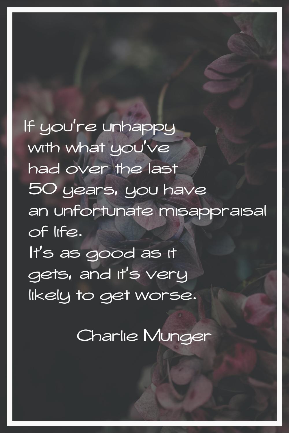 If you're unhappy with what you've had over the last 50 years, you have an unfortunate misappraisal