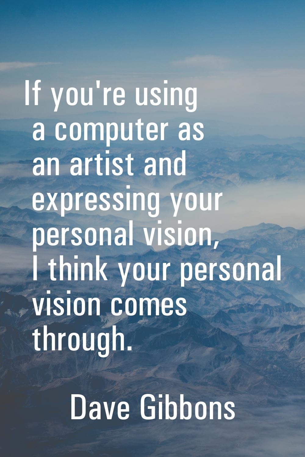If you're using a computer as an artist and expressing your personal vision, I think your personal 