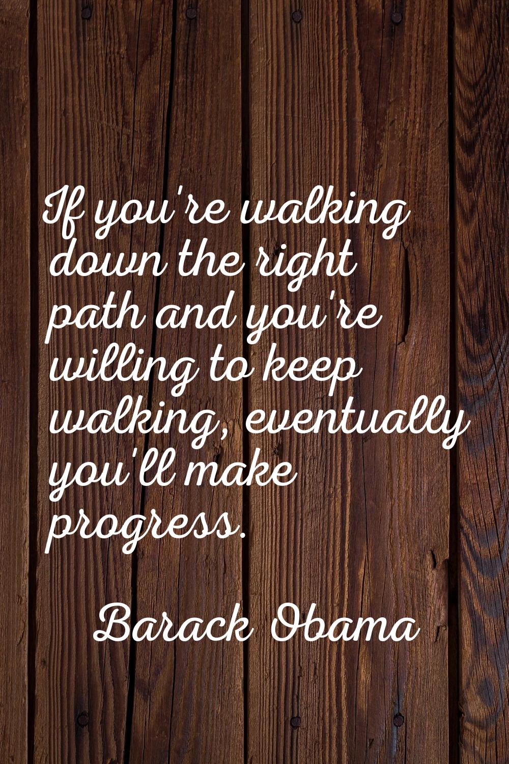 If you're walking down the right path and you're willing to keep walking, eventually you'll make pr