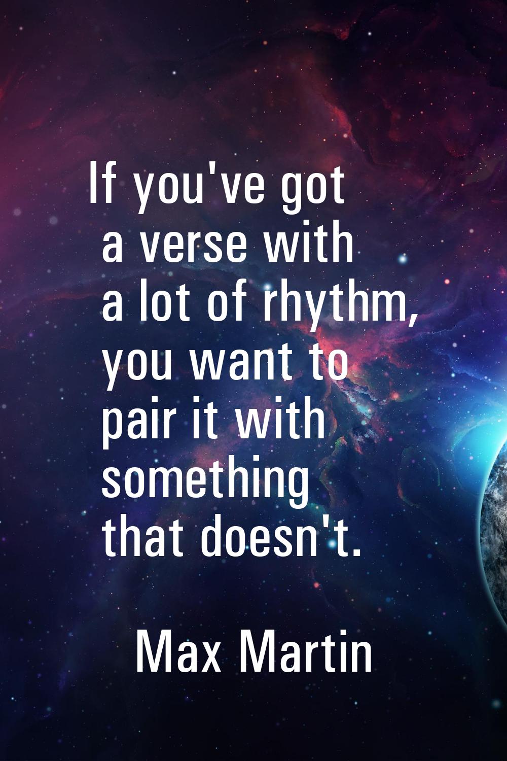 If you've got a verse with a lot of rhythm, you want to pair it with something that doesn't.