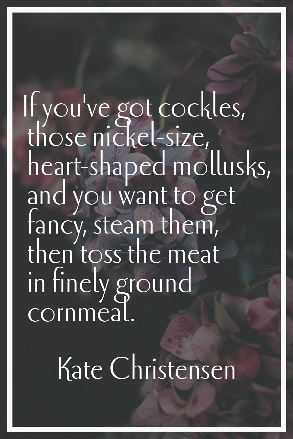 If you've got cockles, those nickel-size, heart-shaped mollusks, and you want to get fancy, steam t