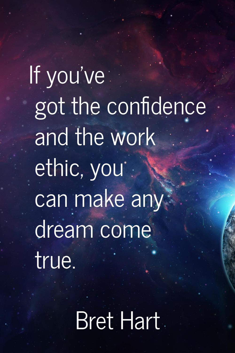 If you've got the confidence and the work ethic, you can make any dream come true.