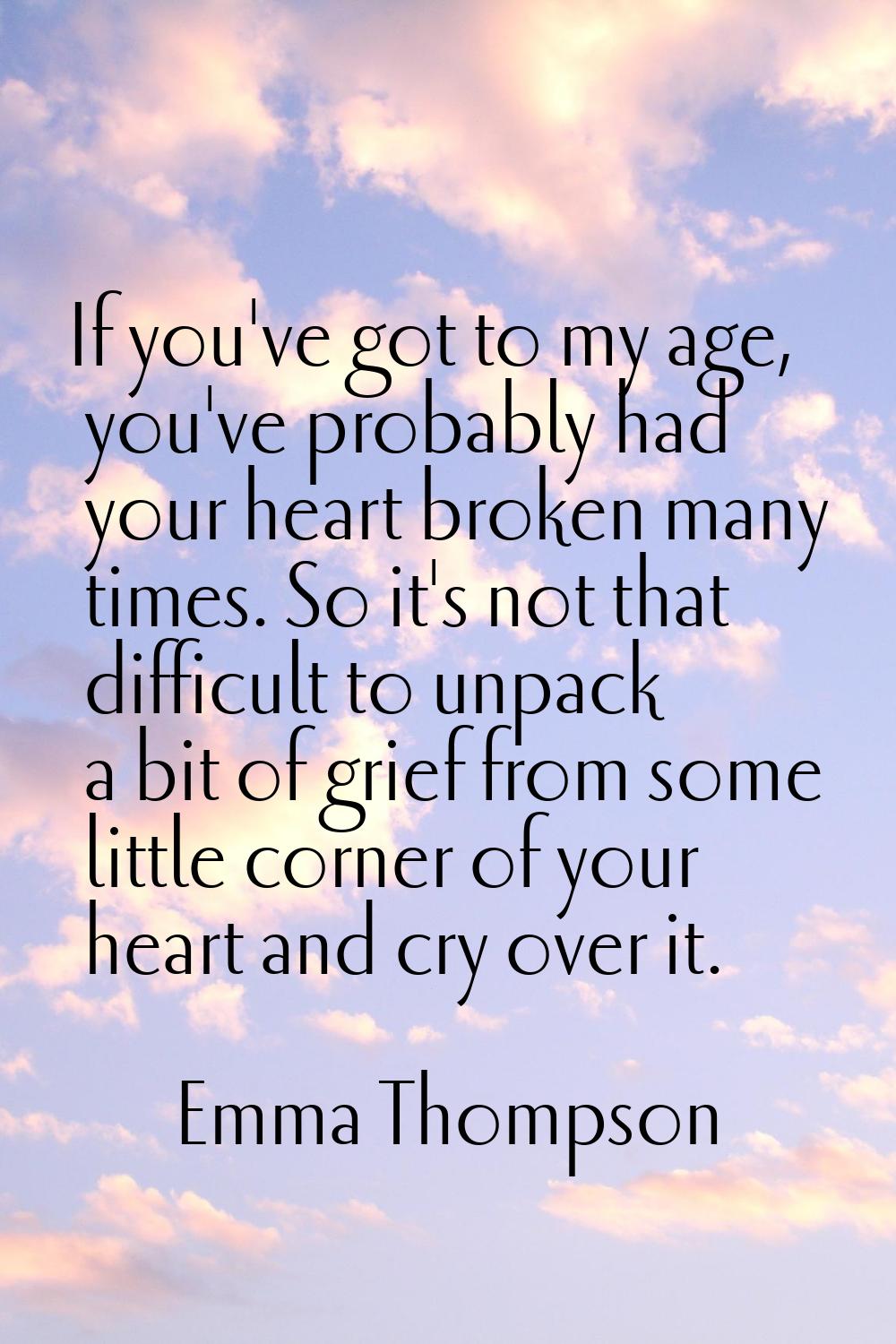 If you've got to my age, you've probably had your heart broken many times. So it's not that difficu