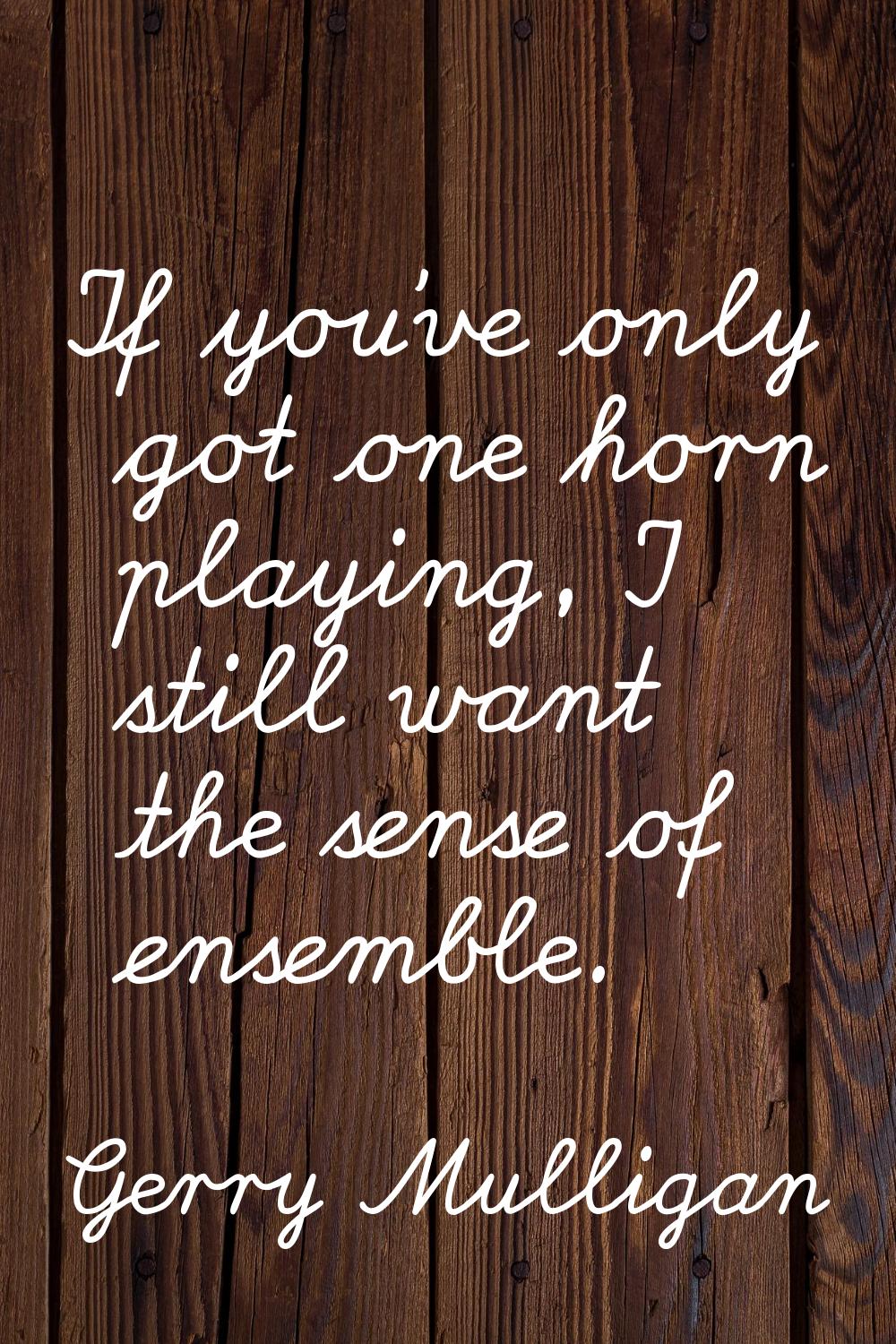 If you've only got one horn playing, I still want the sense of ensemble.