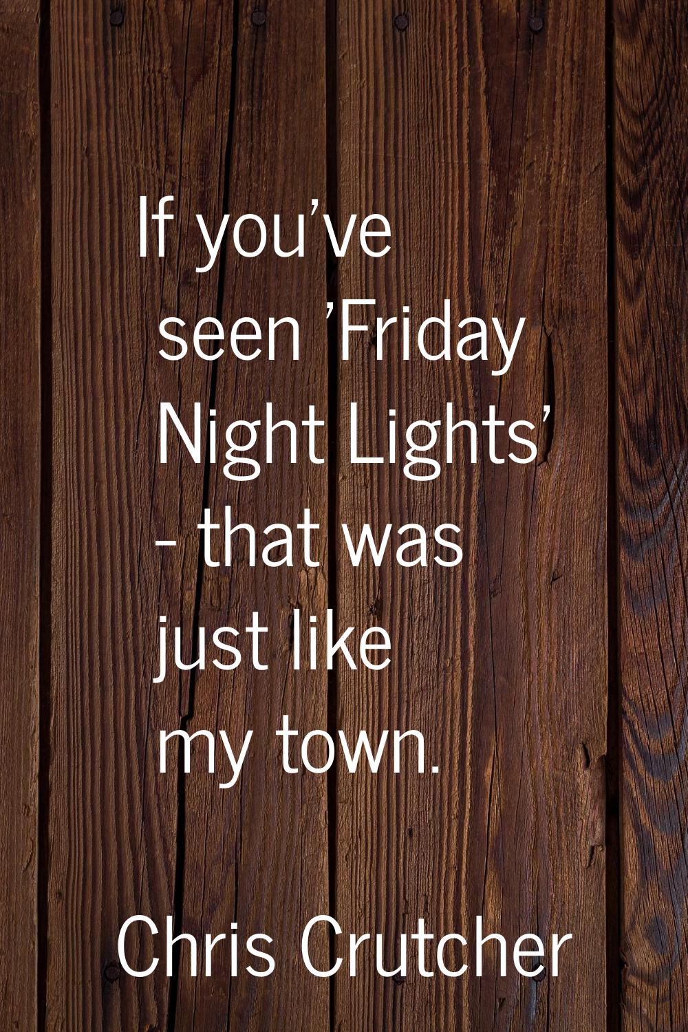 If you've seen 'Friday Night Lights' - that was just like my town.