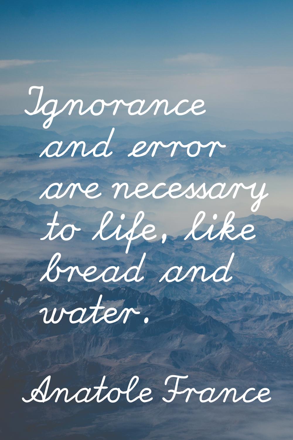 Ignorance and error are necessary to life, like bread and water.