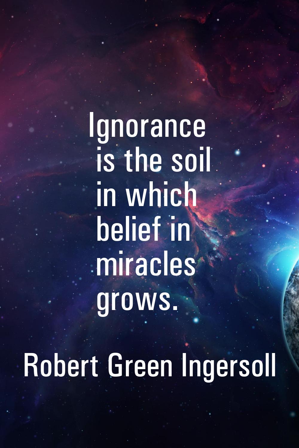Ignorance is the soil in which belief in miracles grows.