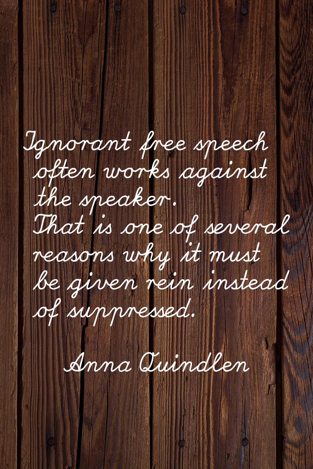 Ignorant free speech often works against the speaker. That is one of several reasons why it must be