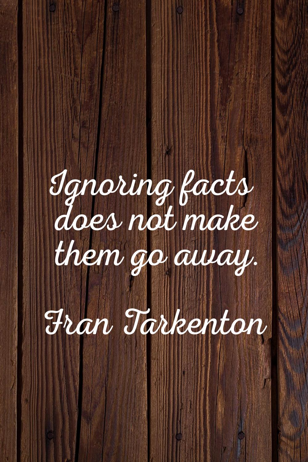 Ignoring facts does not make them go away.
