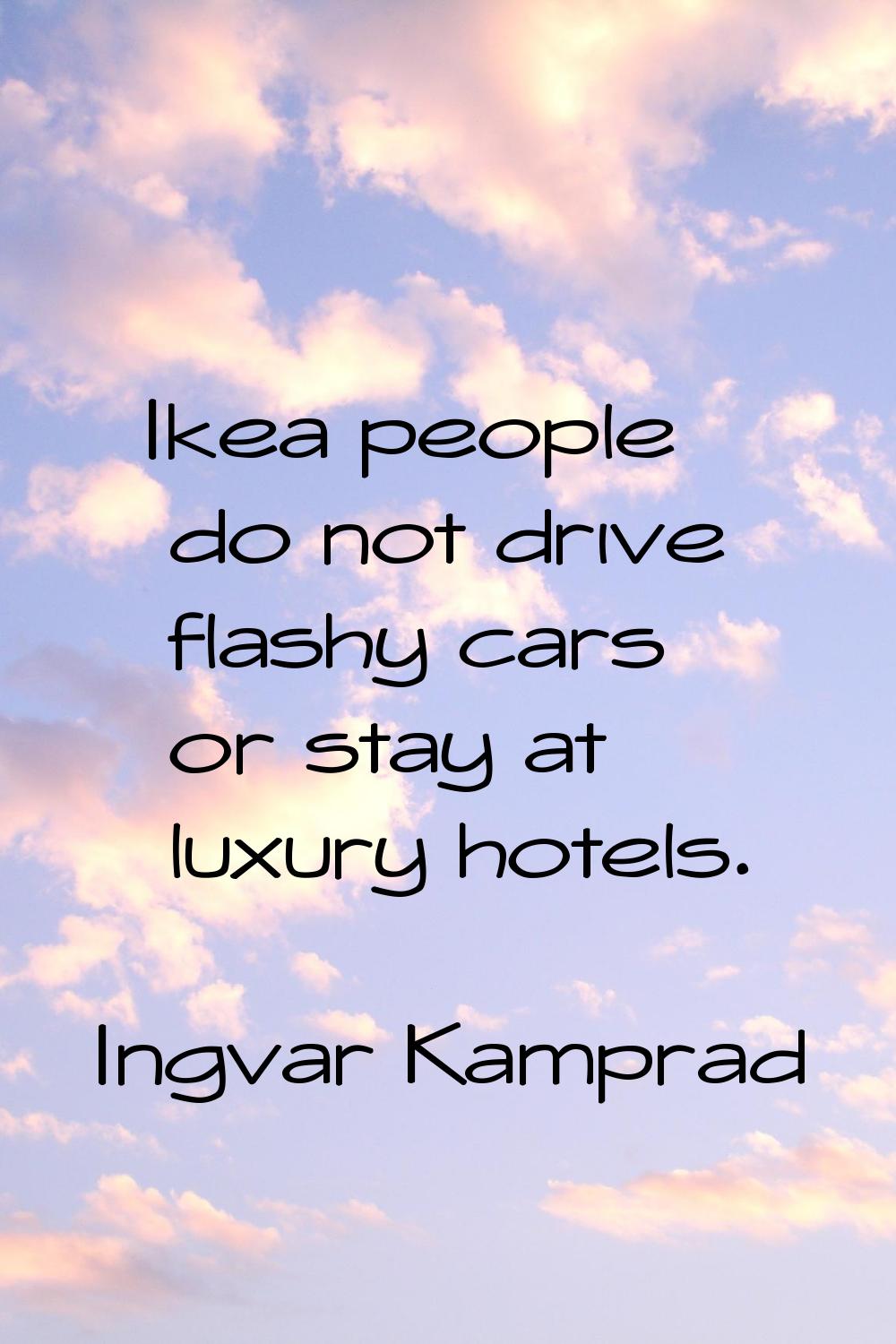 Ikea people do not drive flashy cars or stay at luxury hotels.