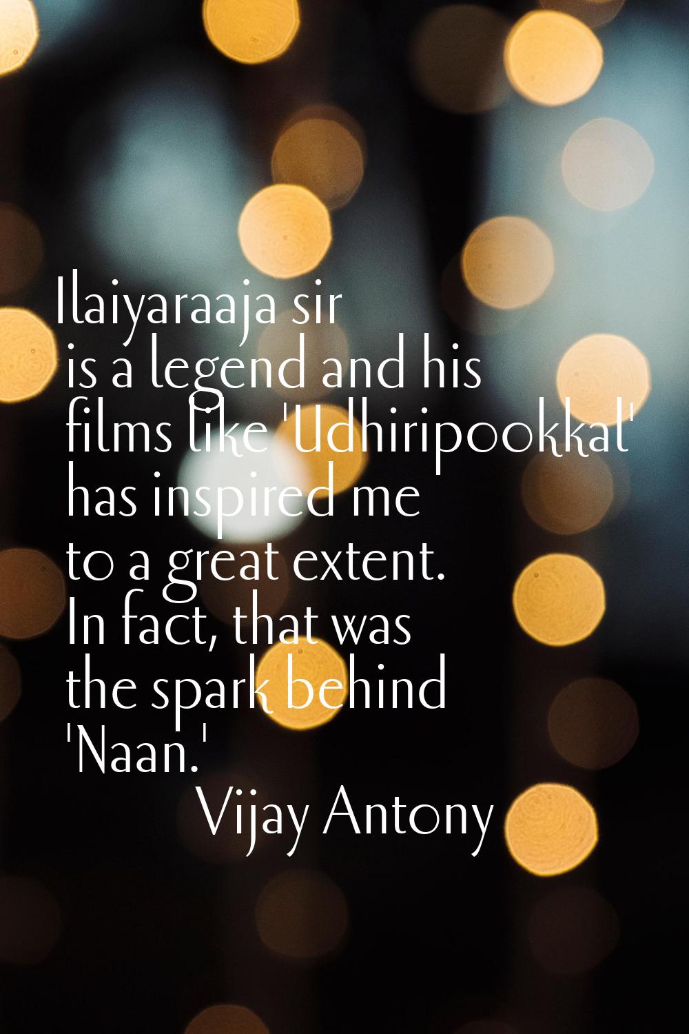 Ilaiyaraaja sir is a legend and his films like 'Udhiripookkal' has inspired me to a great extent. I