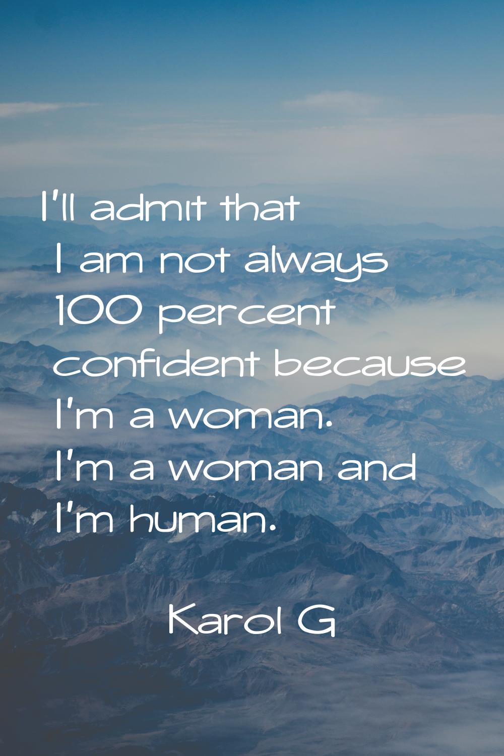 I'll admit that I am not always 100 percent confident because I'm a woman. I'm a woman and I'm huma