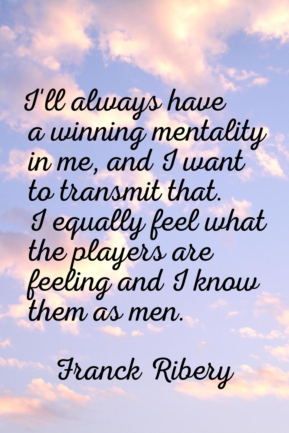 I'll always have a winning mentality in me, and I want to transmit that. I equally feel what the pl