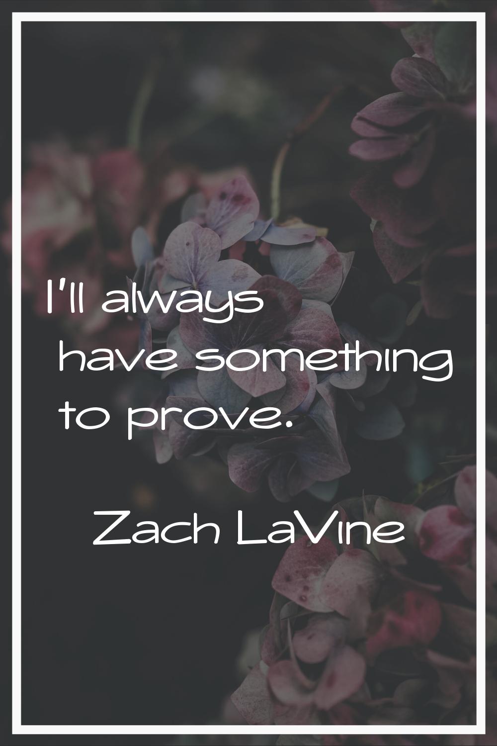 I'll always have something to prove.