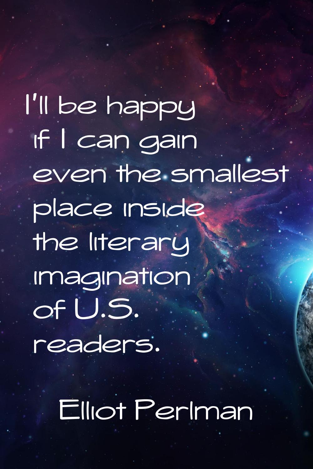 I'll be happy if I can gain even the smallest place inside the literary imagination of U.S. readers