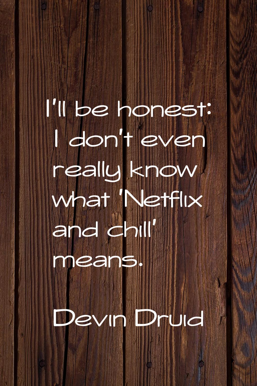 I'll be honest: I don't even really know what 'Netflix and chill' means.