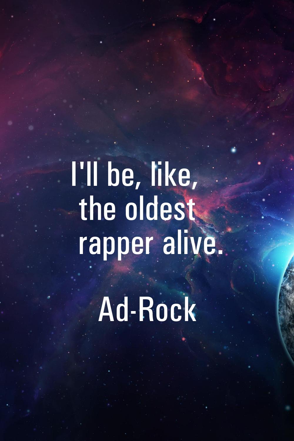 I'll be, like, the oldest rapper alive.