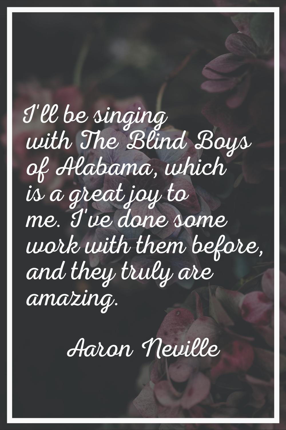 I'll be singing with The Blind Boys of Alabama, which is a great joy to me. I've done some work wit