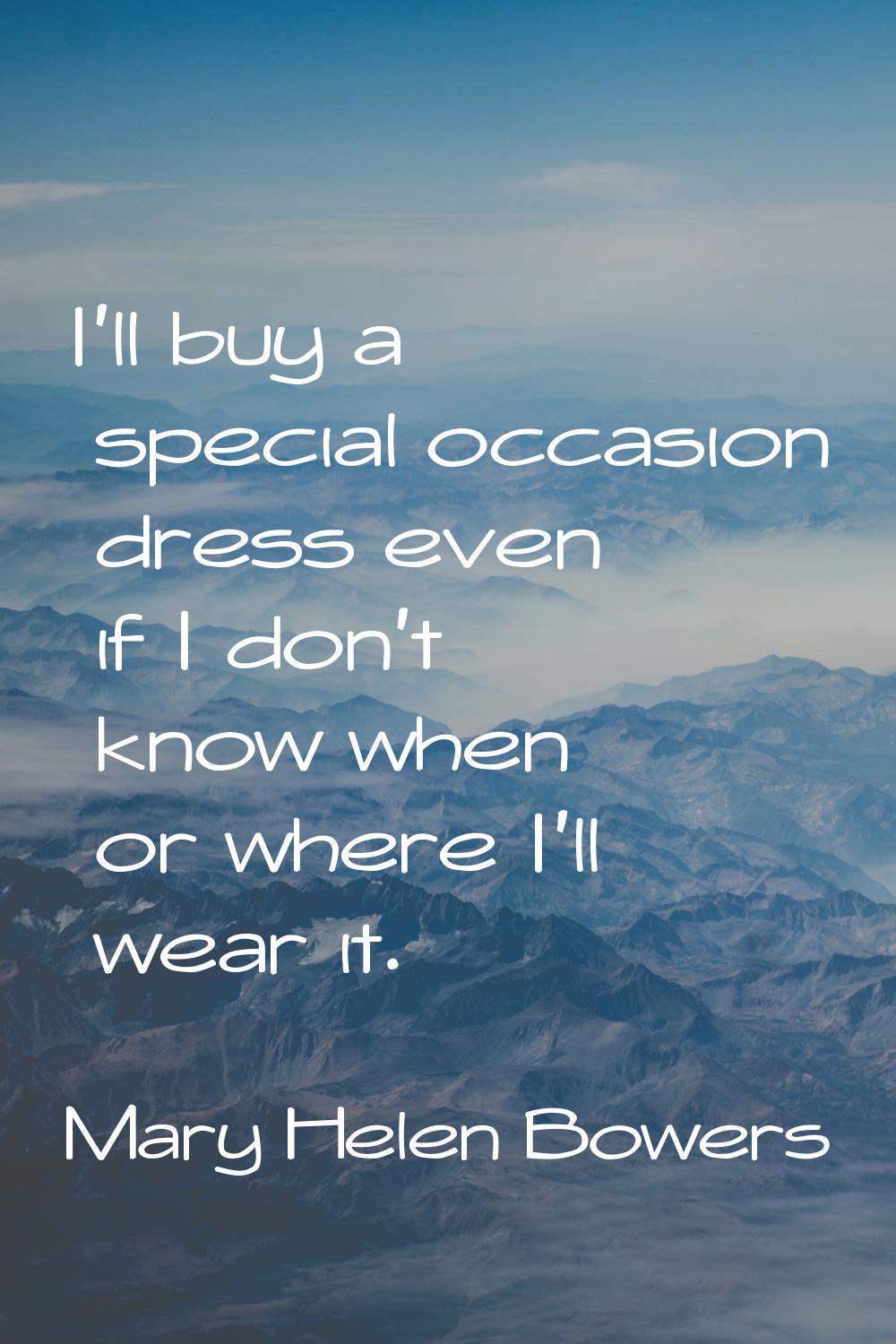 I'll buy a special occasion dress even if I don't know when or where I'll wear it.