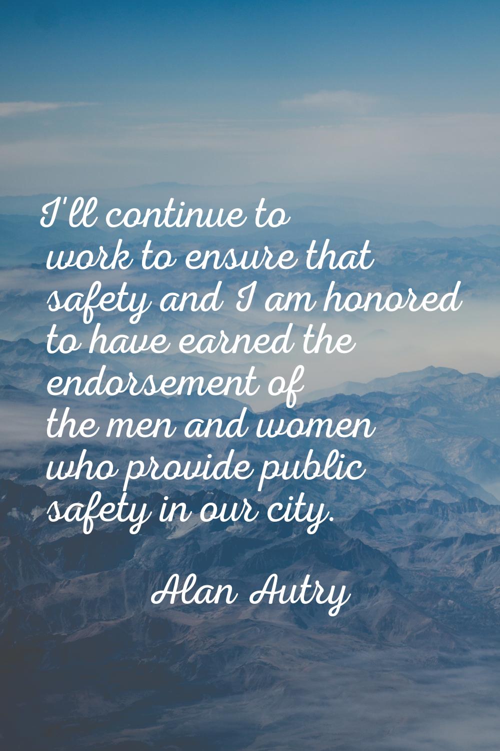 I'll continue to work to ensure that safety and I am honored to have earned the endorsement of the 