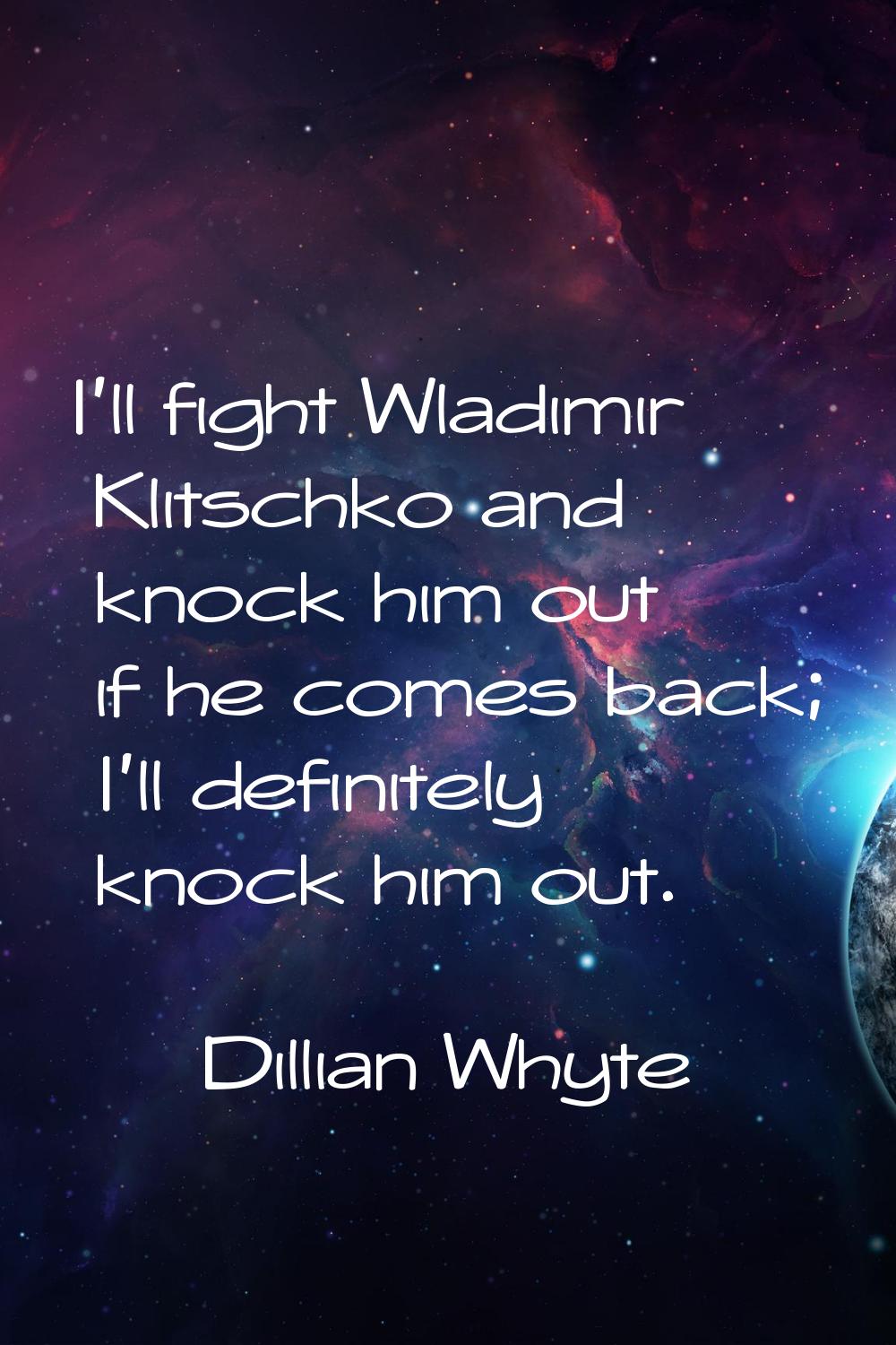 I'll fight Wladimir Klitschko and knock him out if he comes back; I'll definitely knock him out.