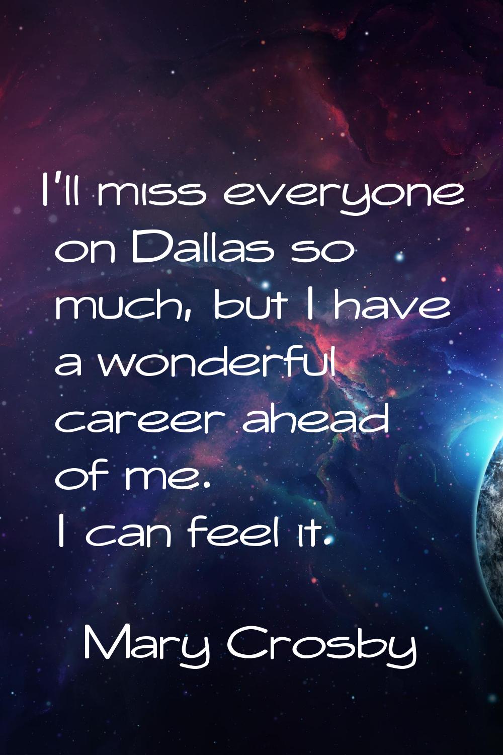 I'll miss everyone on Dallas so much, but I have a wonderful career ahead of me. I can feel it.