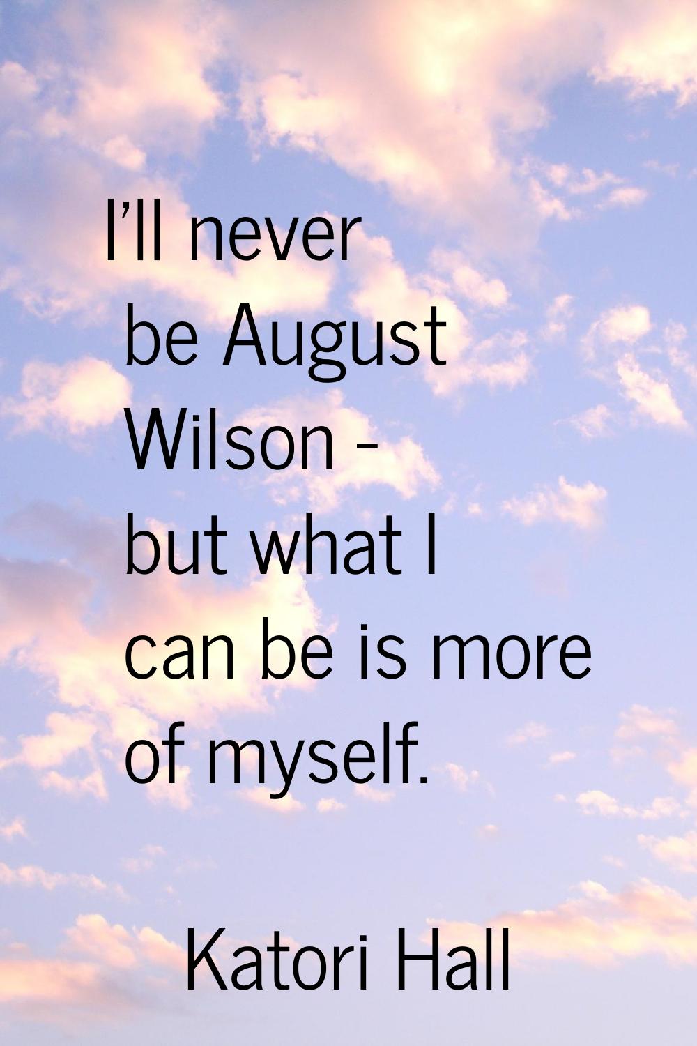 I'll never be August Wilson - but what I can be is more of myself.