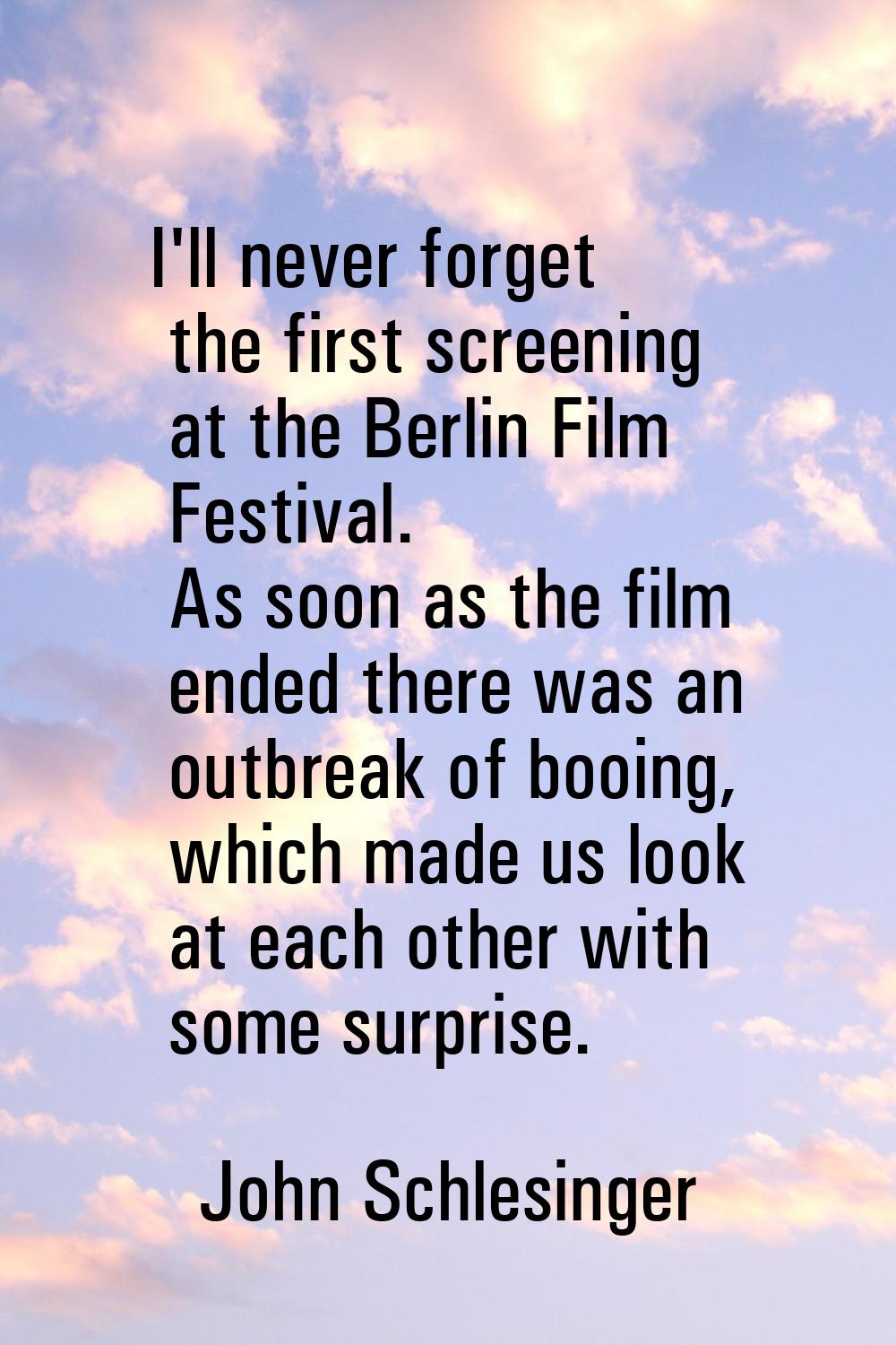 I'll never forget the first screening at the Berlin Film Festival. As soon as the film ended there 