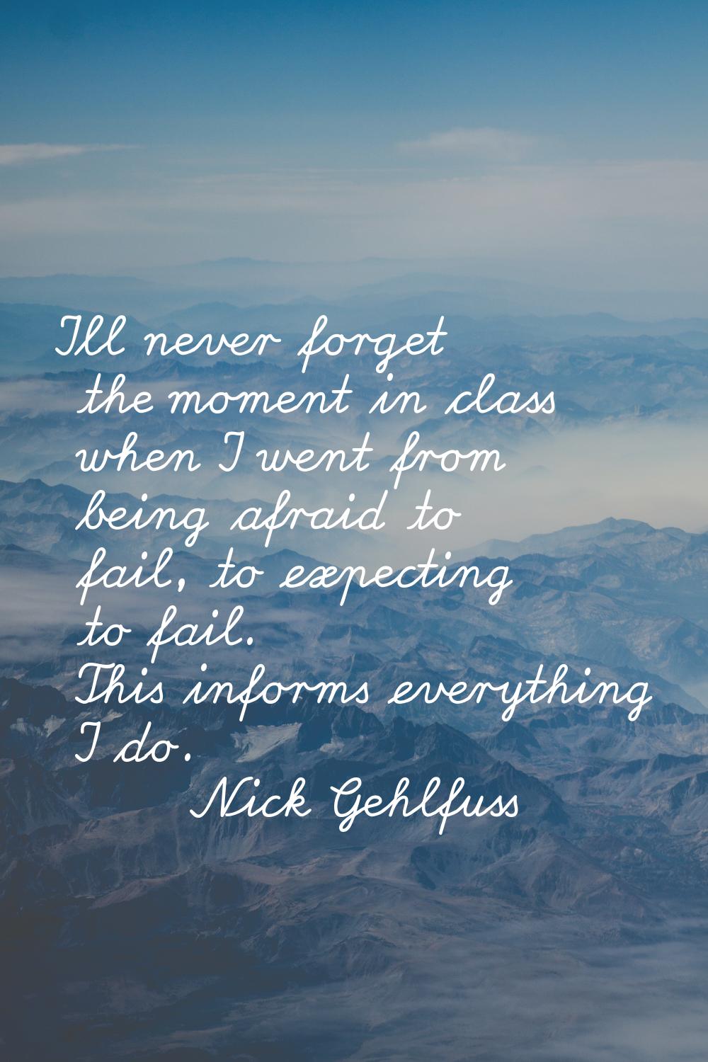 I'll never forget the moment in class when I went from being afraid to fail, to expecting to fail. 