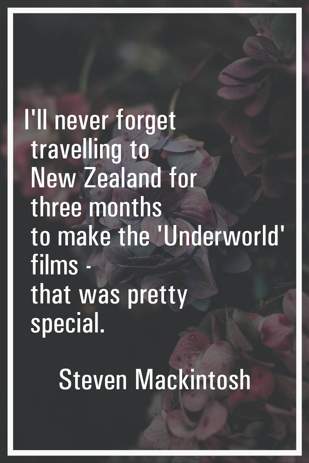 I'll never forget travelling to New Zealand for three months to make the 'Underworld' films - that 