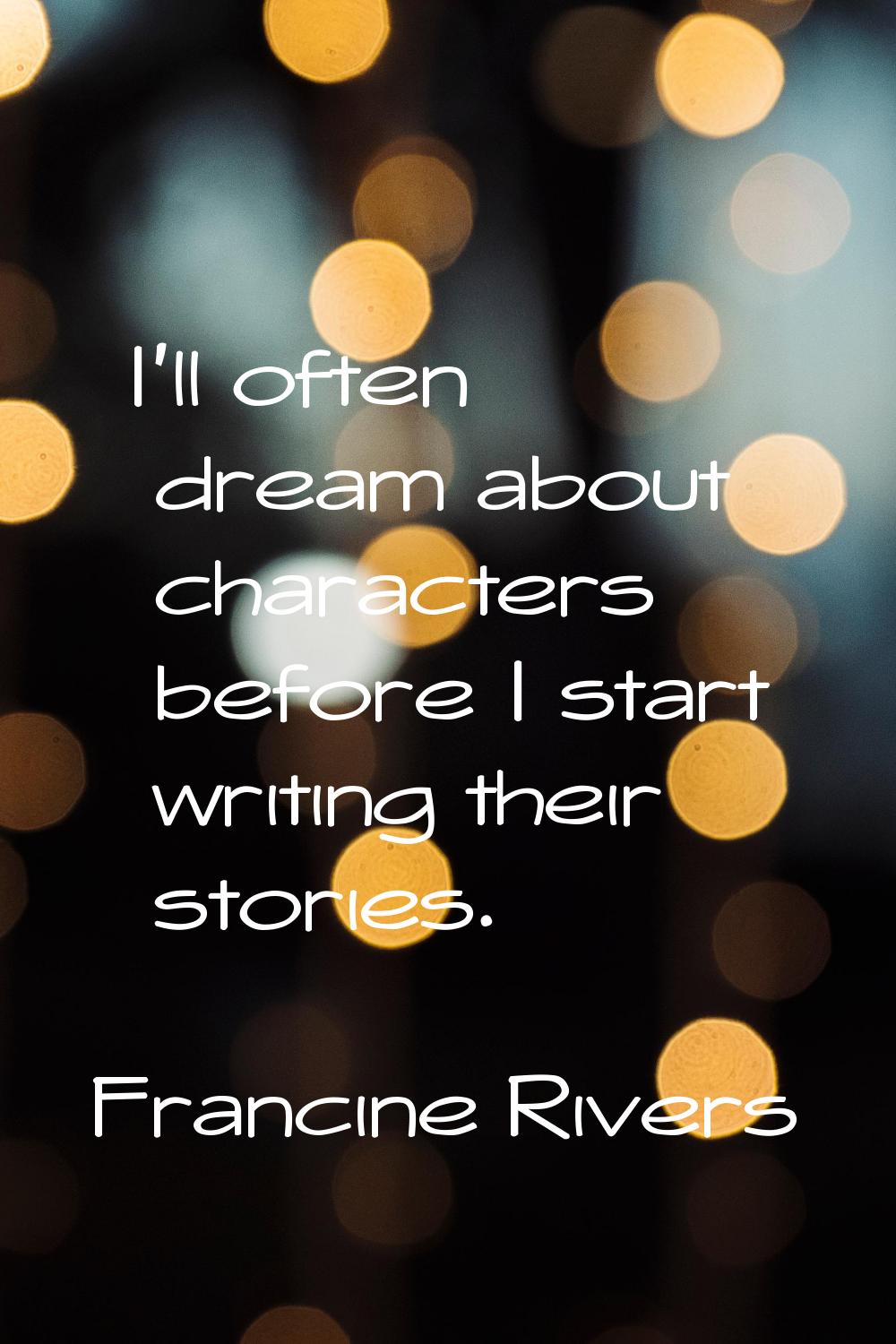 I'll often dream about characters before I start writing their stories.