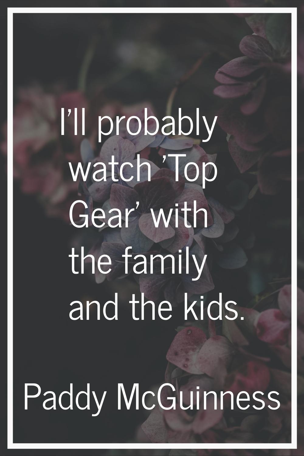 I’ll probably watch 'Top Gear' with the family and the kids.