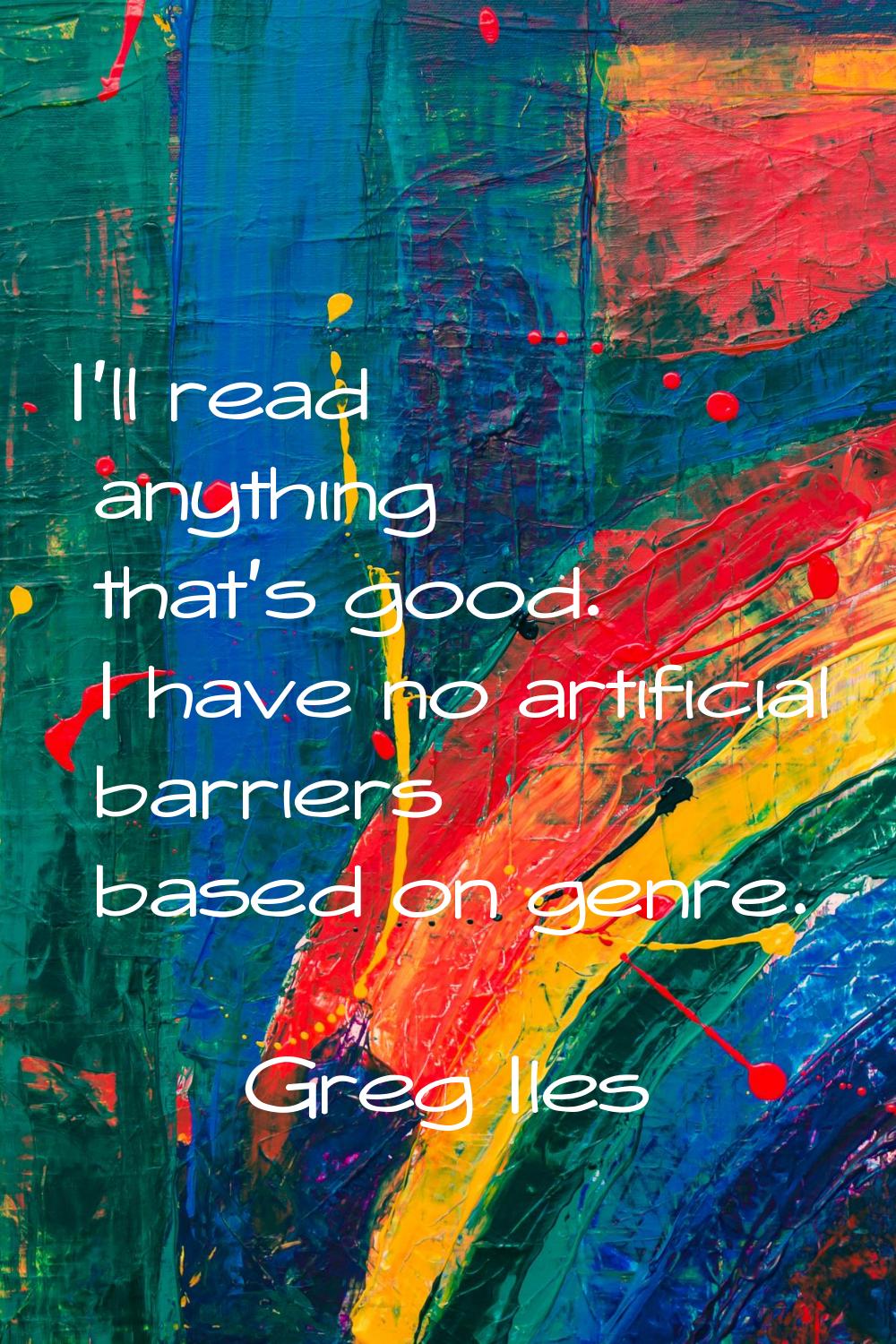 I'll read anything that's good. I have no artificial barriers based on genre.