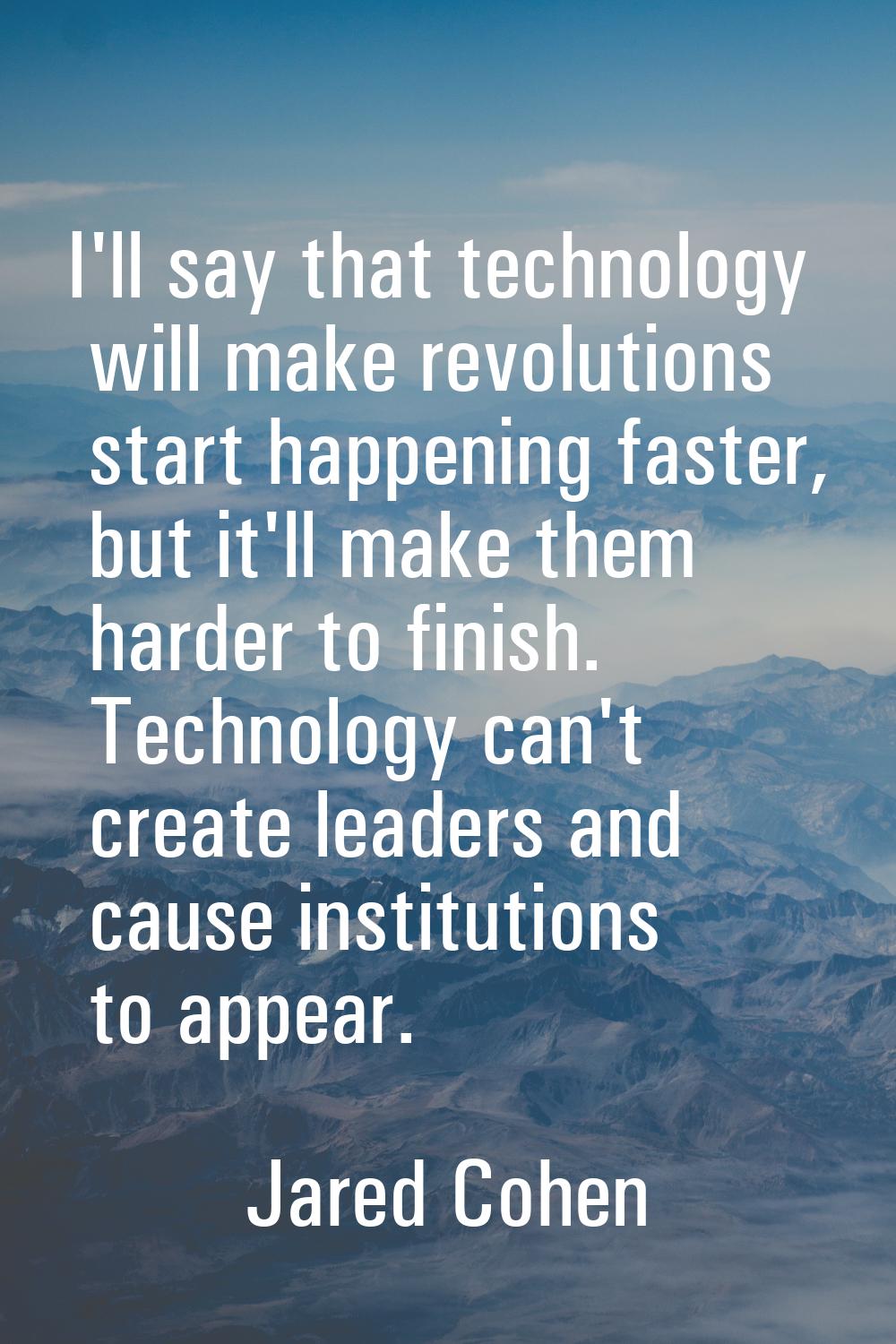 I'll say that technology will make revolutions start happening faster, but it'll make them harder t
