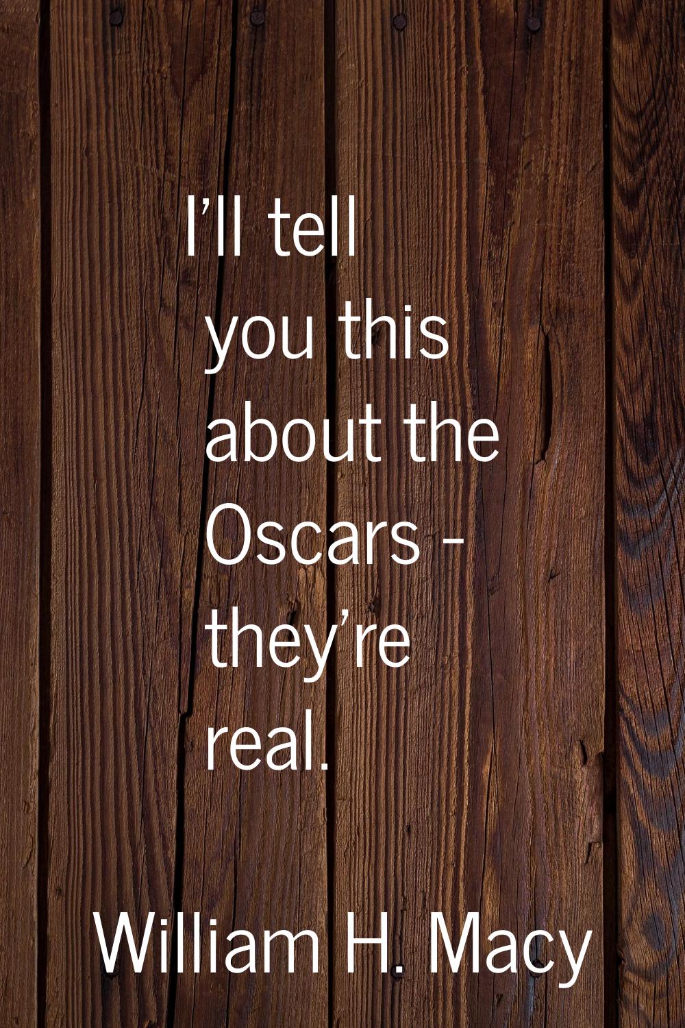 I'll tell you this about the Oscars - they're real.