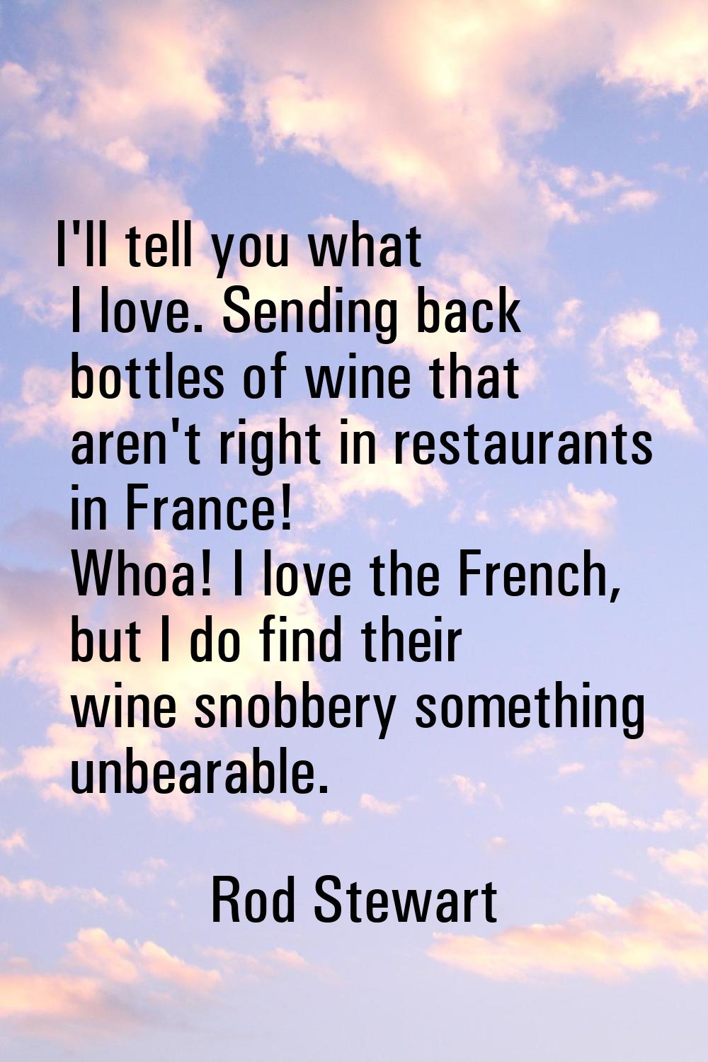 I'll tell you what I love. Sending back bottles of wine that aren't right in restaurants in France!