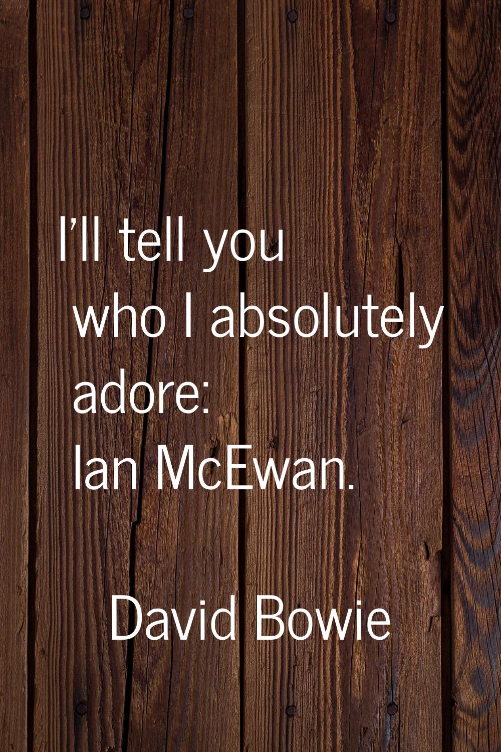 I'll tell you who I absolutely adore: Ian McEwan.
