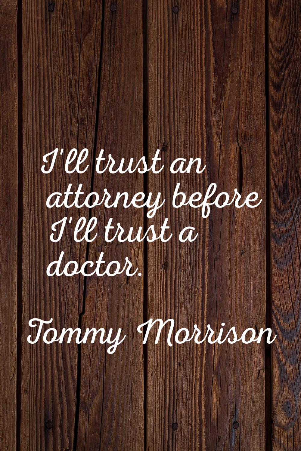 I'll trust an attorney before I'll trust a doctor.