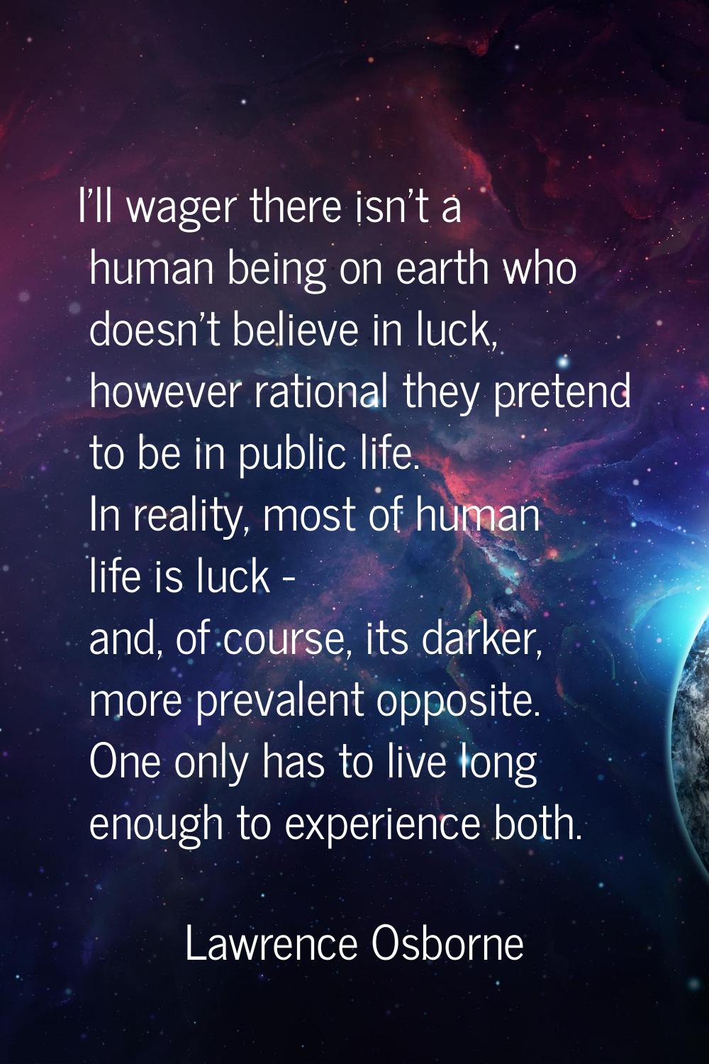 I'll wager there isn't a human being on earth who doesn't believe in luck, however rational they pr