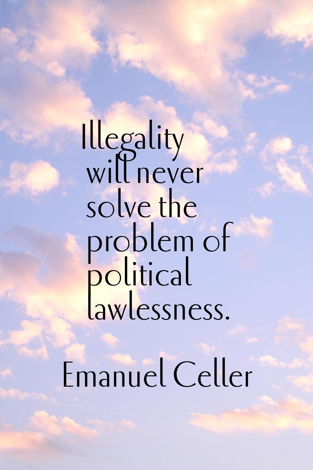 Illegality will never solve the problem of political lawlessness.
