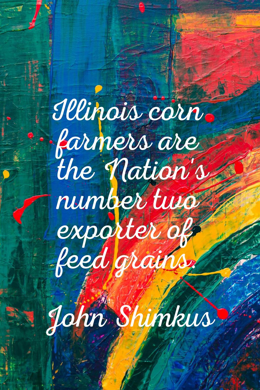 Illinois corn farmers are the Nation's number two exporter of feed grains.