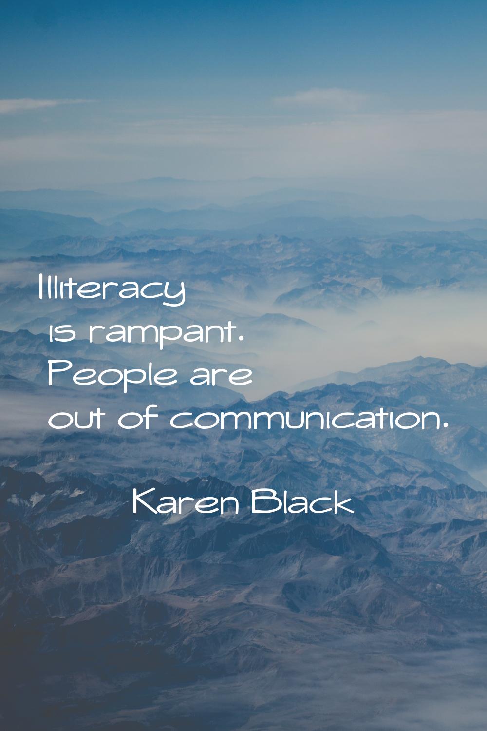 Illiteracy is rampant. People are out of communication.