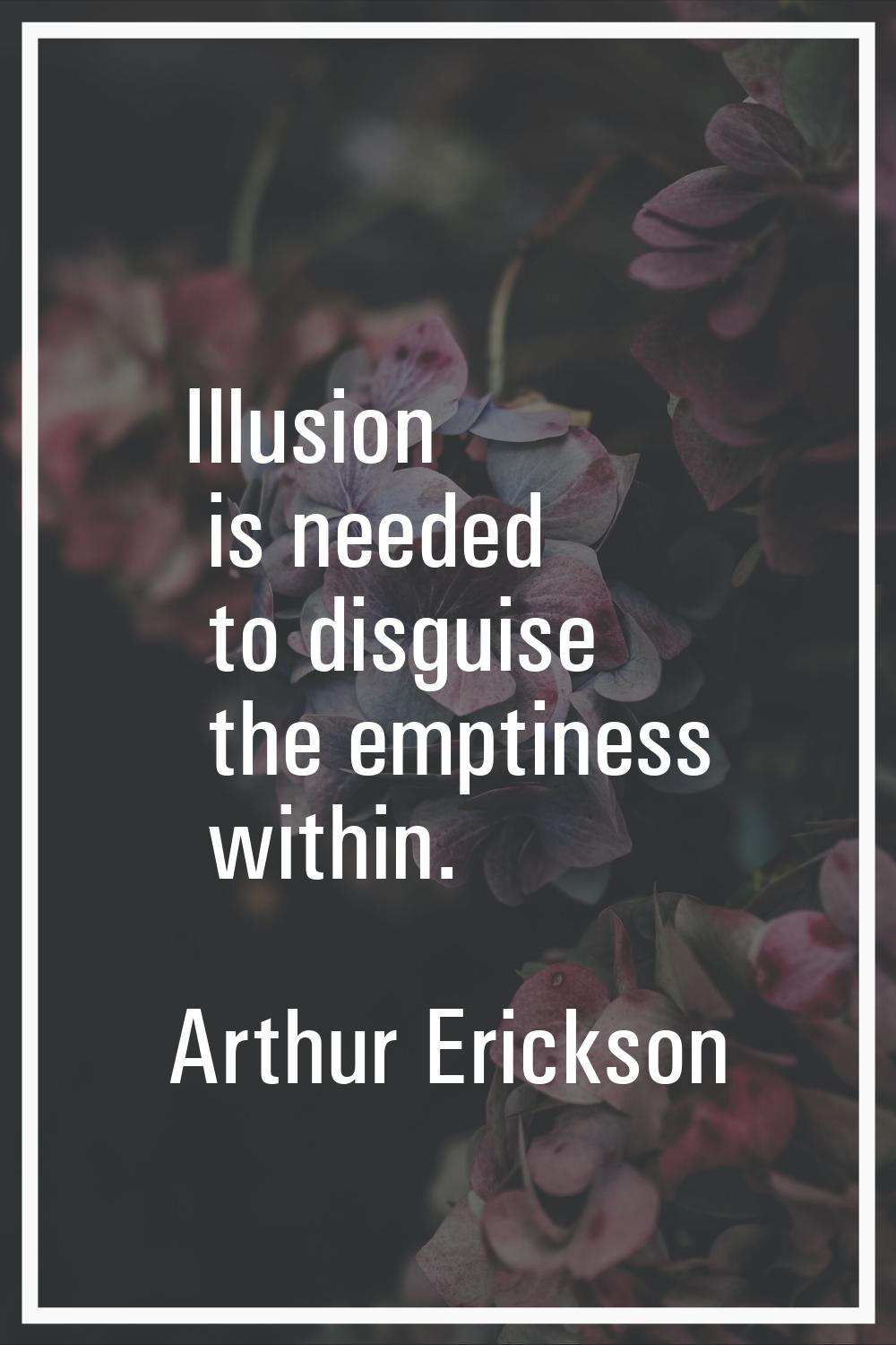 Illusion is needed to disguise the emptiness within.