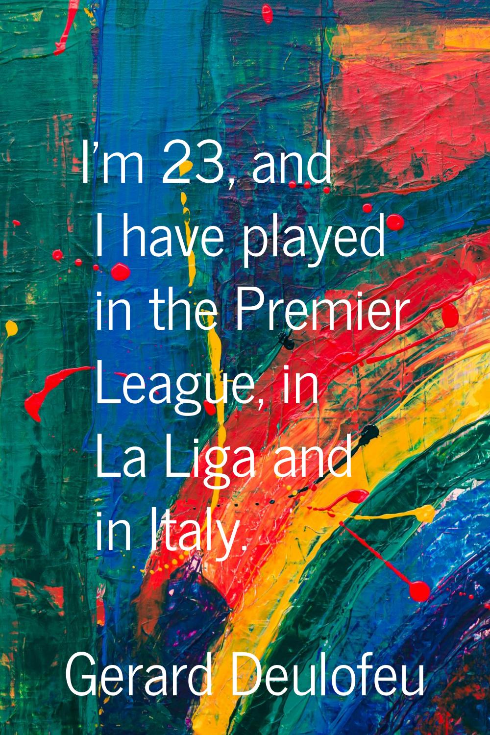 I'm 23, and I have played in the Premier League, in La Liga and in Italy.