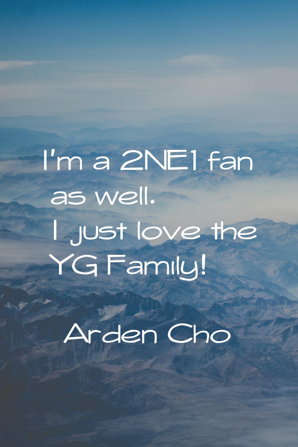 I'm a 2NE1 fan as well. I just love the YG Family!