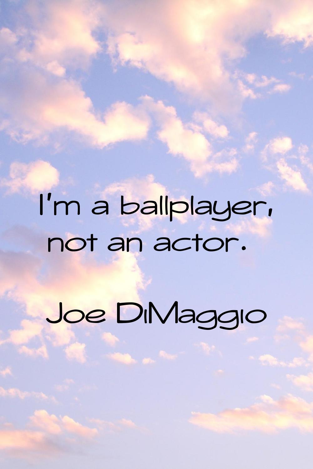 I'm a ballplayer, not an actor.