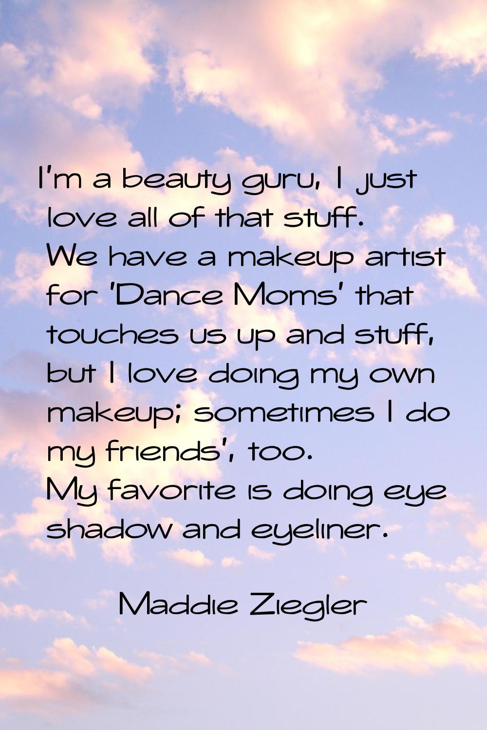 I'm a beauty guru, I just love all of that stuff. We have a makeup artist for 'Dance Moms' that tou