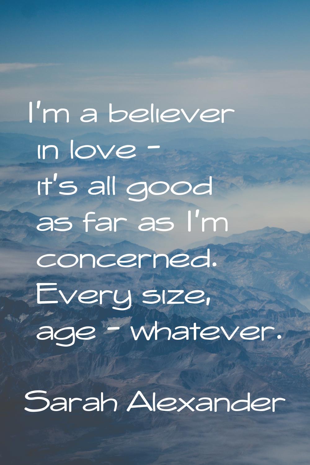 I'm a believer in love - it's all good as far as I'm concerned. Every size, age - whatever.