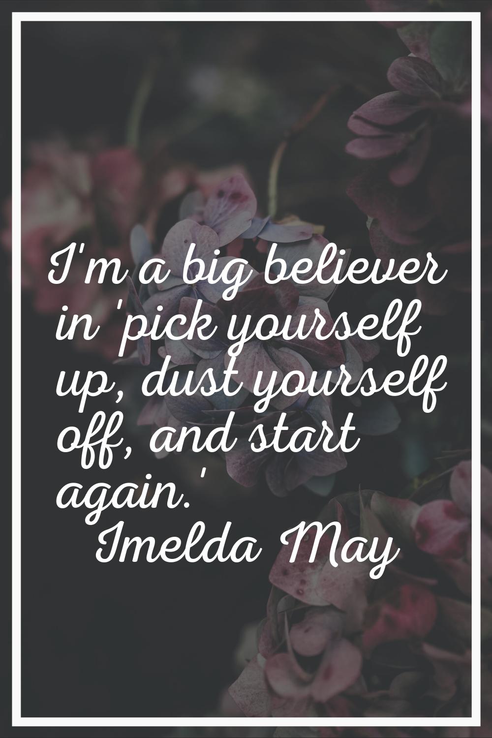 I'm a big believer in 'pick yourself up, dust yourself off, and start again.'
