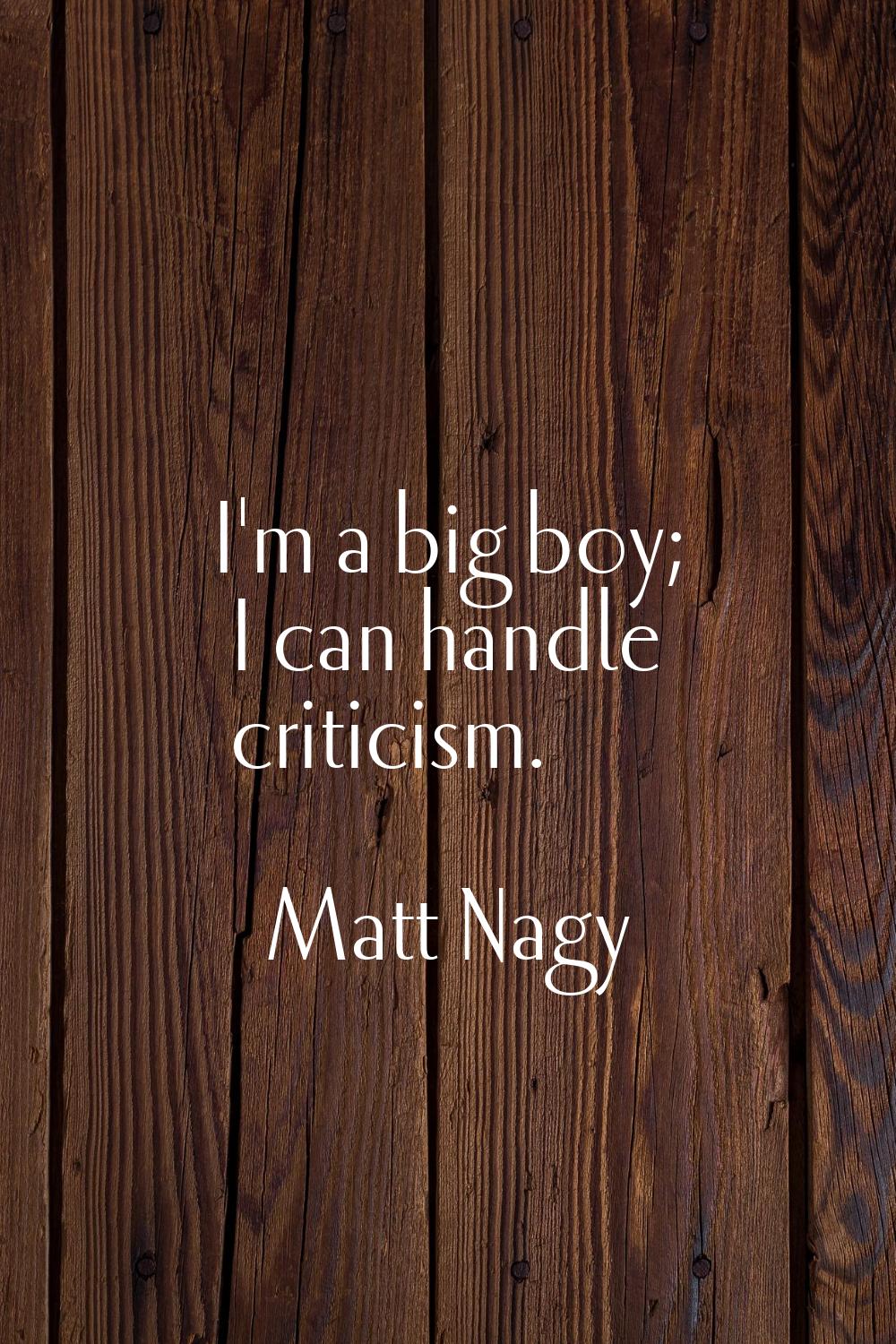 I'm a big boy; I can handle criticism.